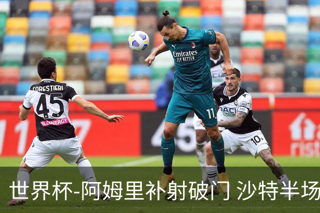 世界杯-阿姆里补射破门 沙特半场暂1-0领先乌拉圭